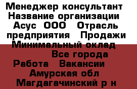 Менеджер-консультант › Название организации ­ Асус, ООО › Отрасль предприятия ­ Продажи › Минимальный оклад ­ 45 000 - Все города Работа » Вакансии   . Амурская обл.,Магдагачинский р-н